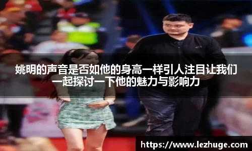 姚明的声音是否如他的身高一样引人注目让我们一起探讨一下他的魅力与影响力