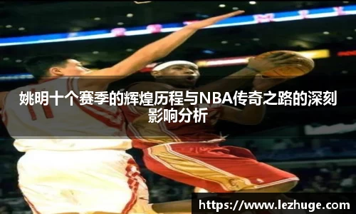姚明十个赛季的辉煌历程与NBA传奇之路的深刻影响分析