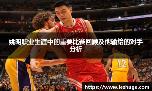 姚明职业生涯中的重要比赛回顾及他输给的对手分析