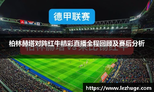柏林赫塔对阵红牛精彩直播全程回顾及赛后分析