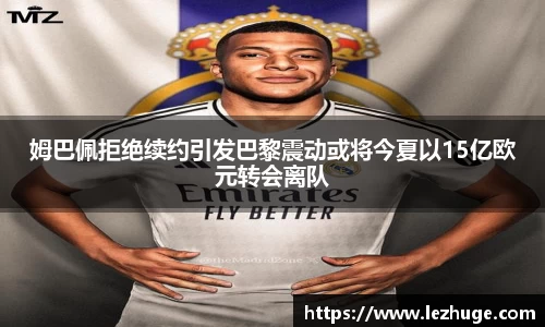 姆巴佩拒绝续约引发巴黎震动或将今夏以15亿欧元转会离队