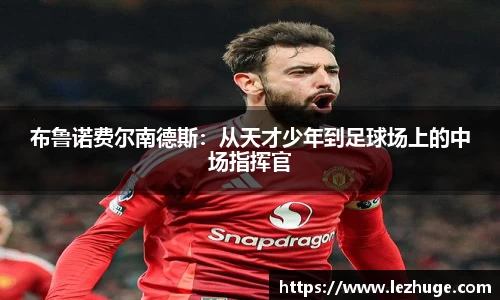 布鲁诺费尔南德斯：从天才少年到足球场上的中场指挥官