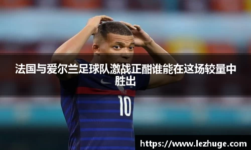 法国与爱尔兰足球队激战正酣谁能在这场较量中胜出
