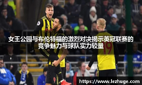 女王公园与布伦特福的激烈对决揭示英冠联赛的竞争魅力与球队实力较量