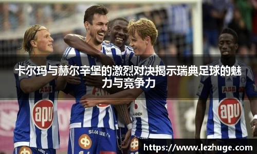 卡尔玛与赫尔辛堡的激烈对决揭示瑞典足球的魅力与竞争力